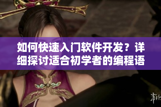 如何快速入門軟件開發(fā)？詳細(xì)探討適合初學(xué)者的編程語言與工具