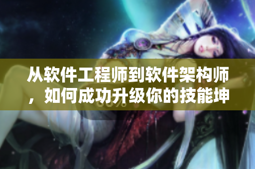 從軟件工程師到軟件架構(gòu)師，如何成功升級(jí)你的技能坤坤