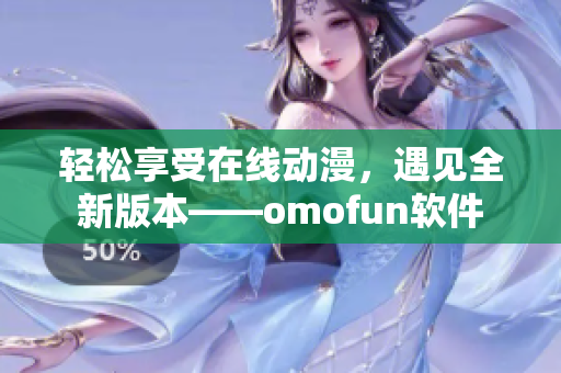 輕松享受在線動(dòng)漫，遇見全新版本——omofun軟件