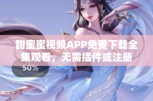 甜蜜蜜視頻APP免費下載全集觀看，無需插件或注冊