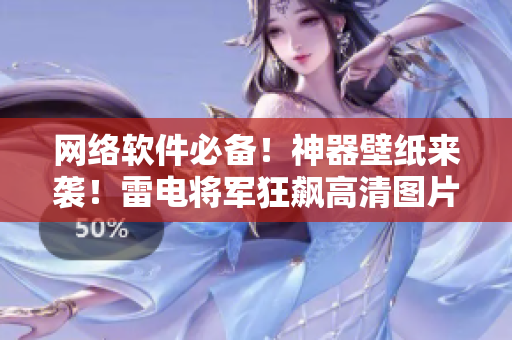 網(wǎng)絡(luò)軟件必備！神器壁紙來(lái)襲！雷電將軍狂飆高清圖片壁紙大放送