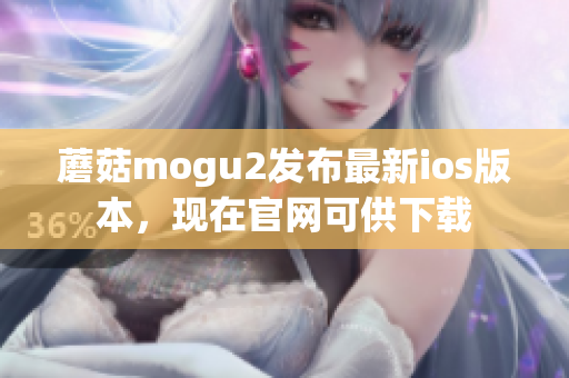 蘑菇mogu2發(fā)布最新ios版本，現在官網可供下載