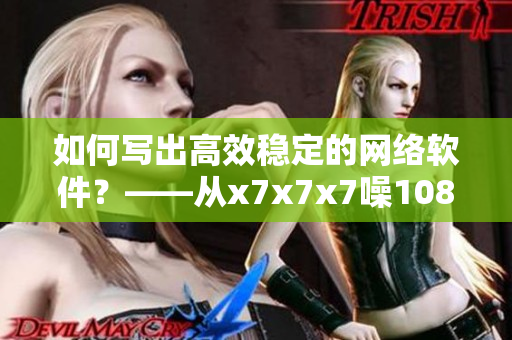 如何寫出高效穩(wěn)定的網(wǎng)絡(luò)軟件？——從x7x7x7噪108看起