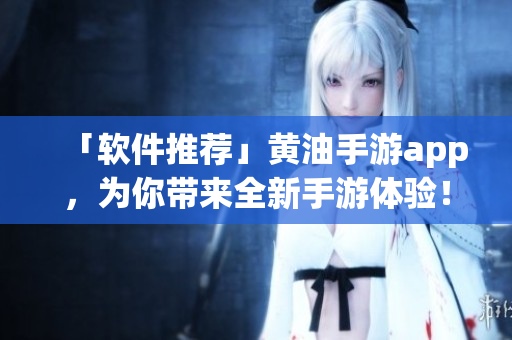 「軟件推薦」黃油手游app，為你帶來全新手游體驗！