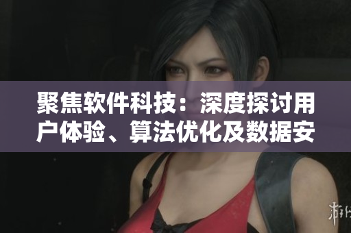 聚焦軟件科技：深度探討用戶體驗、算法優(yōu)化及數(shù)據(jù)安全