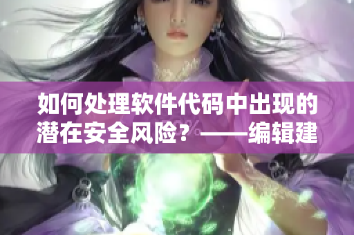 如何處理軟件代碼中出現(xiàn)的潛在安全風(fēng)險(xiǎn)？——編輯建議