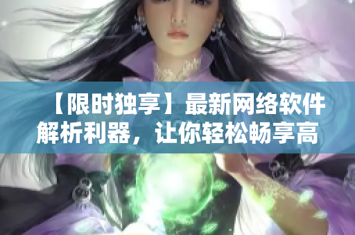 【限時獨(dú)享】最新網(wǎng)絡(luò)軟件解析利器，讓你輕松暢享高清在線視頻