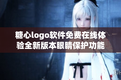 糖心logo軟件免費(fèi)在線體驗(yàn)全新版本眼睛保護(hù)功能