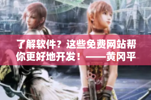 了解軟件？這些免費網(wǎng)站幫你更好地開發(fā)！——黃岡平臺推薦
