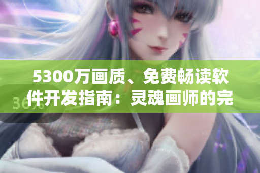 5300萬畫質(zhì)、免費暢讀軟件開發(fā)指南：靈魂畫師的完美涂鴉藝術(shù)