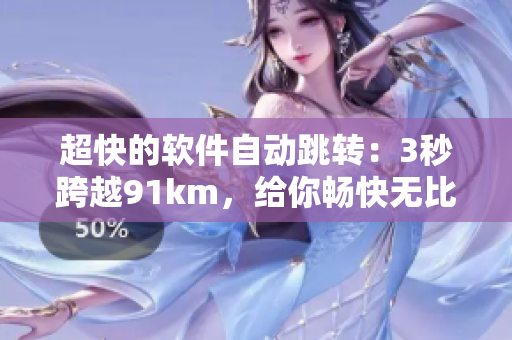 超快的軟件自動(dòng)跳轉(zhuǎn)：3秒跨越91km，給你暢快無(wú)比的上網(wǎng)體驗(yàn)