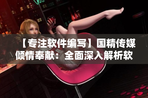 【專注軟件編寫】國精傳媒傾情奉獻(xiàn)：全面深入解析軟件開發(fā)過程
