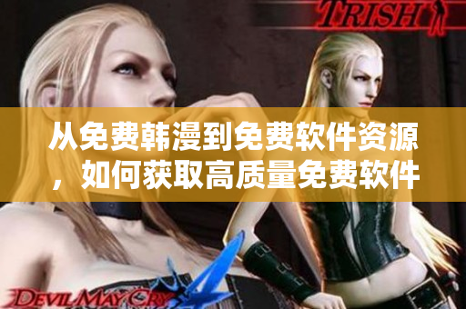從免費(fèi)韓漫到免費(fèi)軟件資源，如何獲取高質(zhì)量免費(fèi)軟件資源？