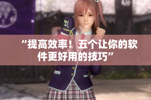 “提高效率！五個讓你的軟件更好用的技巧”