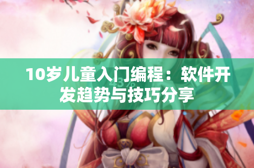 10歲兒童入門(mén)編程：軟件開(kāi)發(fā)趨勢(shì)與技巧分享