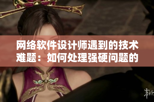 網(wǎng)絡(luò)軟件設(shè)計(jì)師遇到的技術(shù)難題：如何處理強(qiáng)硬問題的學(xué)生