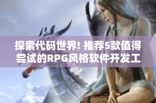 探索代碼世界! 推薦5款值得嘗試的RPG風(fēng)格軟件開發(fā)工具