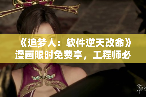 《追夢(mèng)人：軟件逆天改命》漫畫(huà)限時(shí)免費(fèi)享，工程師必看！
