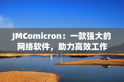 JMComicron：一款強大的網(wǎng)絡(luò)軟件，助力高效工作