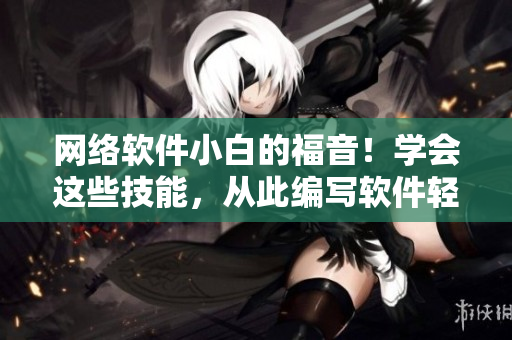 網(wǎng)絡(luò)軟件小白的福音！學(xué)會這些技能，從此編寫軟件輕松無壓力！