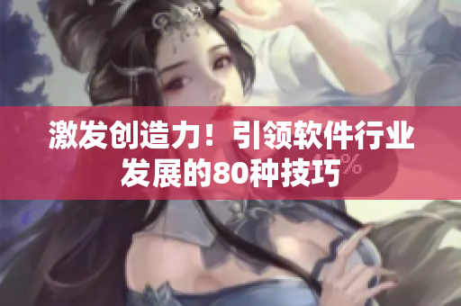 激發(fā)創(chuàng)造力！引領(lǐng)軟件行業(yè)發(fā)展的80種技巧