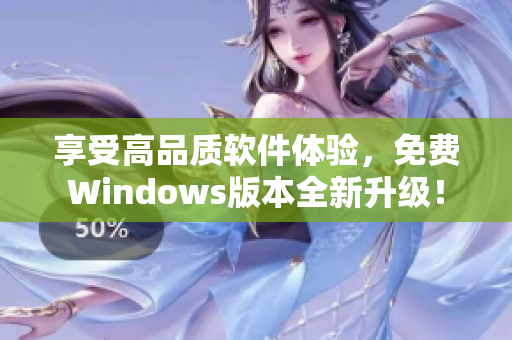 享受高品質(zhì)軟件體驗(yàn)，免費(fèi)Windows版本全新升級(jí)！