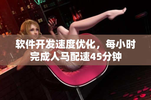 軟件開發(fā)速度優(yōu)化，每小時完成人馬配速45分鐘