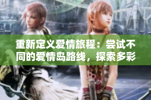 重新定義愛情旅程：嘗試不同的愛情島路線，探索多彩絢麗的戀愛世界。