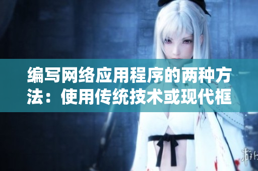 編寫(xiě)網(wǎng)絡(luò)應(yīng)用程序的兩種方法：使用傳統(tǒng)技術(shù)或現(xiàn)代框架？