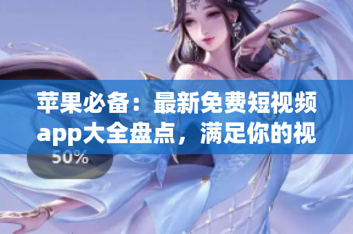 蘋(píng)果必備：最新免費(fèi)短視頻app大全盤(pán)點(diǎn)，滿足你的視覺(jué)需求！