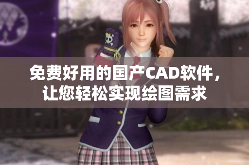 免費好用的國產CAD軟件，讓您輕松實現(xiàn)繪圖需求