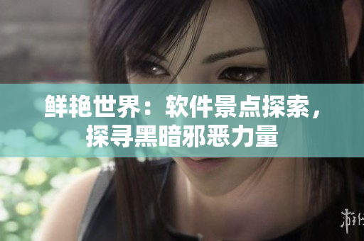 鮮艷世界：軟件景點(diǎn)探索，探尋黑暗邪惡力量
