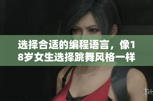 選擇合適的編程語言，像18歲女生選擇跳舞風(fēng)格一樣重要！