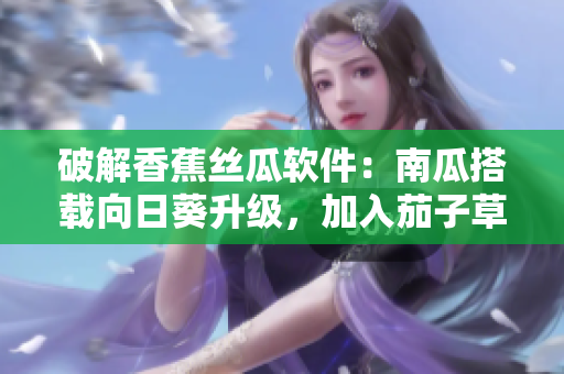 破解香蕉絲瓜軟件：南瓜搭載向日葵升級(jí)，加入茄子草莓新特性