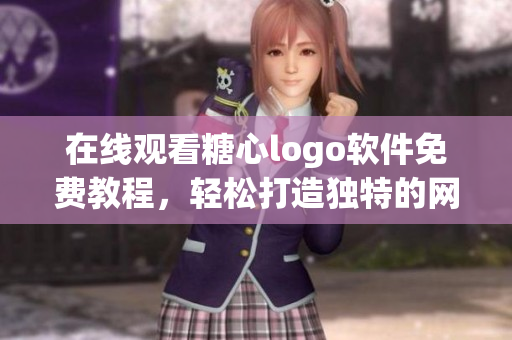在線觀看糖心logo軟件免費教程，輕松打造獨特的網(wǎng)絡(luò)品牌形象
