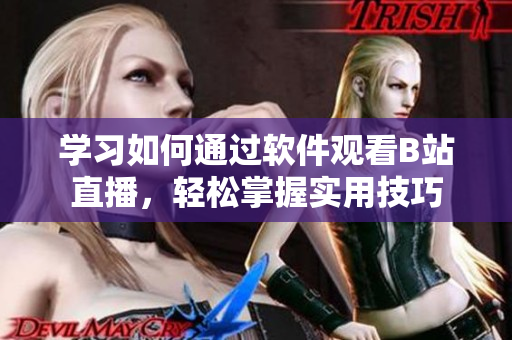 學(xué)習(xí)如何通過(guò)軟件觀看B站直播，輕松掌握實(shí)用技巧