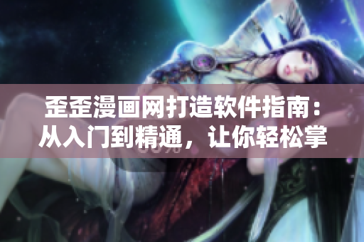 歪歪漫畫網(wǎng)打造軟件指南：從入門到精通，讓你輕松掌握軟件應(yīng)用技巧