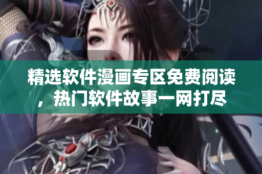 精選軟件漫畫專區(qū)免費(fèi)閱讀，熱門軟件故事一網(wǎng)打盡