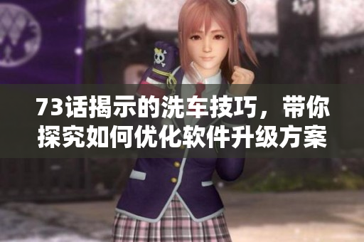 73話揭示的洗車技巧，帶你探究如何優(yōu)化軟件升級(jí)方案