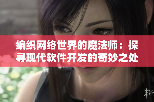 編織網(wǎng)絡(luò)世界的魔法師：探尋現(xiàn)代軟件開發(fā)的奇妙之處