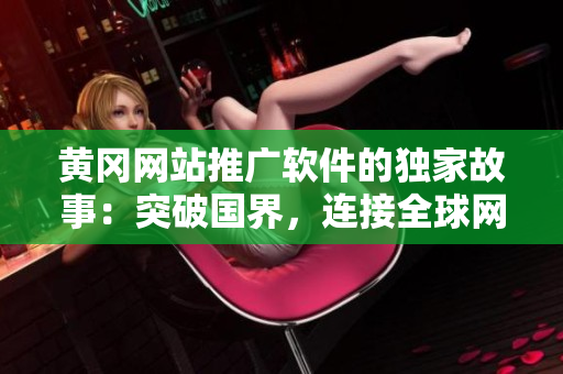 黃岡網(wǎng)站推廣軟件的獨(dú)家故事：突破國界，連接全球網(wǎng)友