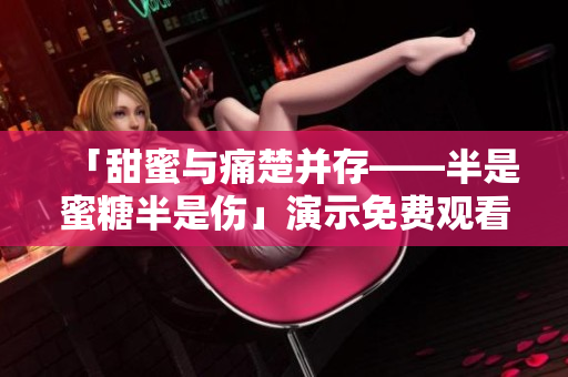 「甜蜜與痛楚并存——半是蜜糖半是傷」演示免費觀看