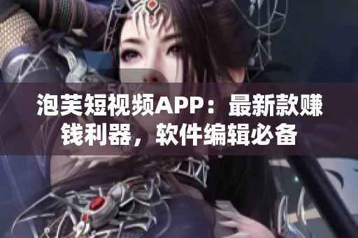 泡芙短視頻APP：最新款賺錢利器，軟件編輯必備