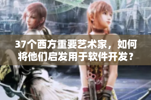 37個西方重要藝術(shù)家，如何將他們啟發(fā)用于軟件開發(fā)？