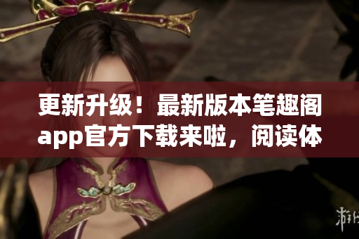 更新升級(jí)！最新版本筆趣閣app官方下載來啦，閱讀體驗(yàn)更優(yōu)！