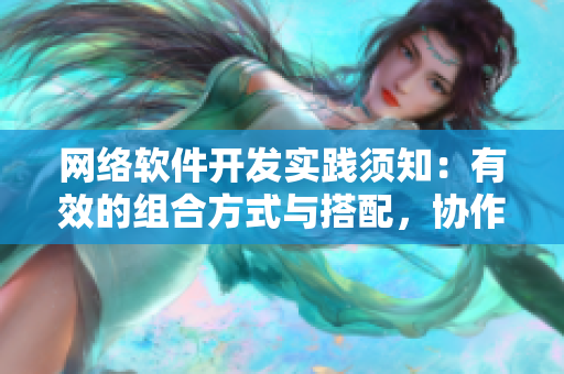 網(wǎng)絡軟件開發(fā)實踐須知：有效的組合方式與搭配，協(xié)作工具方能事半功倍