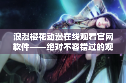 浪漫櫻花動(dòng)漫在線觀看官網(wǎng)軟件——絕對不容錯(cuò)過的觀影利器