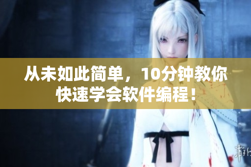 從未如此簡單，10分鐘教你快速學(xué)會(huì)軟件編程！