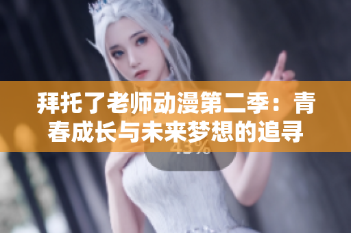 拜托了老師動(dòng)漫第二季：青春成長與未來夢(mèng)想的追尋