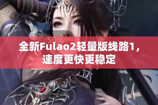 全新Fulao2輕量版線路1，速度更快更穩(wěn)定